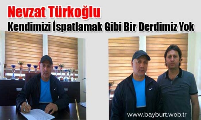 Nevzat Türkoğlu, Kendimizi İspatlamak Gibi Bir Derdimiz Yok