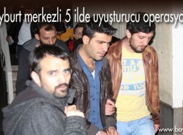 Bayburt merkezli 5 ilde uyuşturucu operasyonu