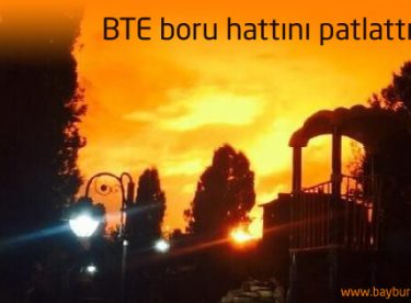BTE boru hattını patlattılar!