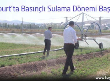 Bayburt’ta Basınçlı Sulama Dönemi Başlıyor