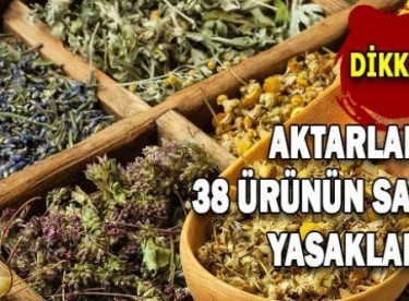 Aktarlarda 38 ürünün satışı yasaklandı!