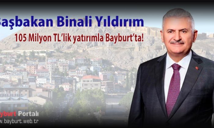 Başbakan Binali Yıldırım 105 Milyon TL yatırımla Bayburt’ta