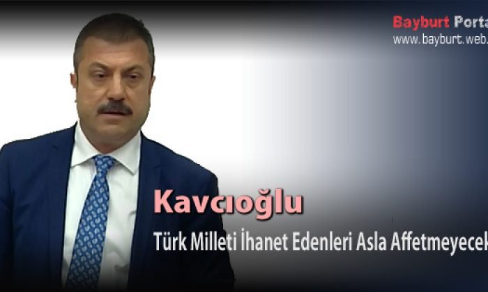 Kavcıoğlu, Türk Milleti İhanet Edenleri Asla Affetmeyecek