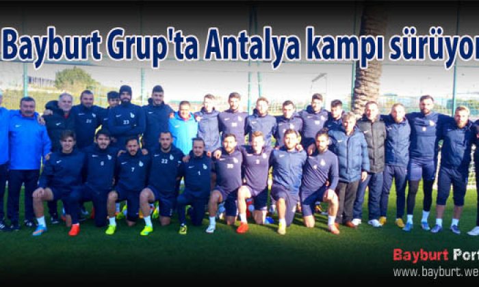 Bayburt Grup’ta Antalya kampı sürüyor
