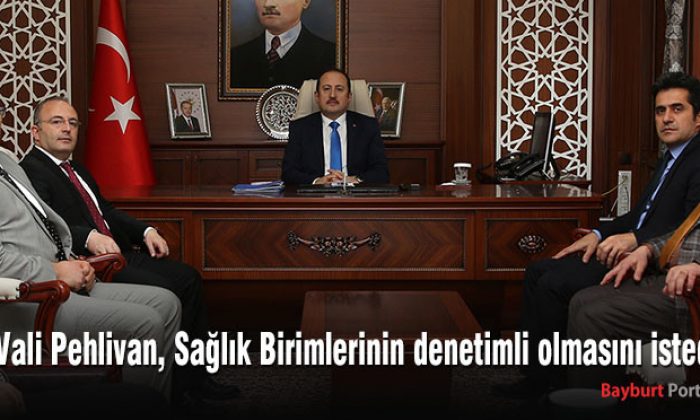 Vali Pehlivan, Sağlık Birimlerinin denetimli olmasını istedi