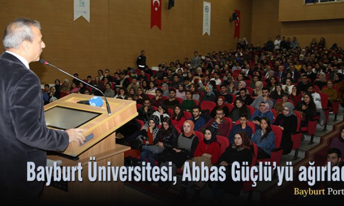 Bayburt Üniversitesi, Abbas Güçlü’yü ağırladı