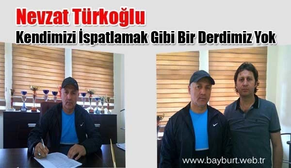 Nevzat Türkoğlu, Kendimizi İspatlamak Gibi Bir Derdimiz Yok