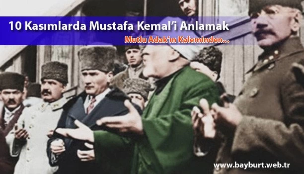 10 Kasımlarda Mustafa Kemal’i Anlamak