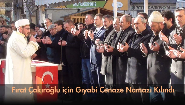 Fırat Çakıroğlu için Gıyabi Cenaze Namazı Kılındı