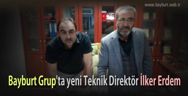 Bayburt Grup’ta yeni Teknik Sorumlu İlker Erdem