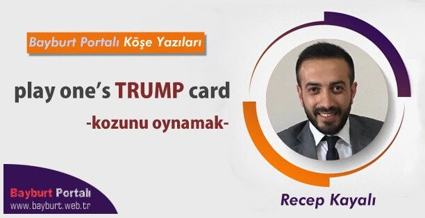 play one’s TRUMP card (kozunu oynamak)