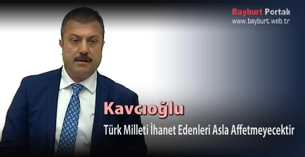 Kavcıoğlu, Türk Milleti İhanet Edenleri Asla Affetmeyecek