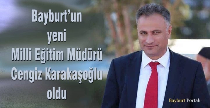 Bayburt Milli Eğitim Müdürlüğü’ne Cengiz Karakaşoğlu getirildi
