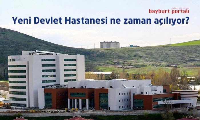 Bayburt Yeni Devlet Hastanesi ne zaman açılıyor?