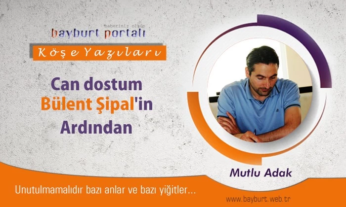 Can dostum Bülent Şipal’in ardından