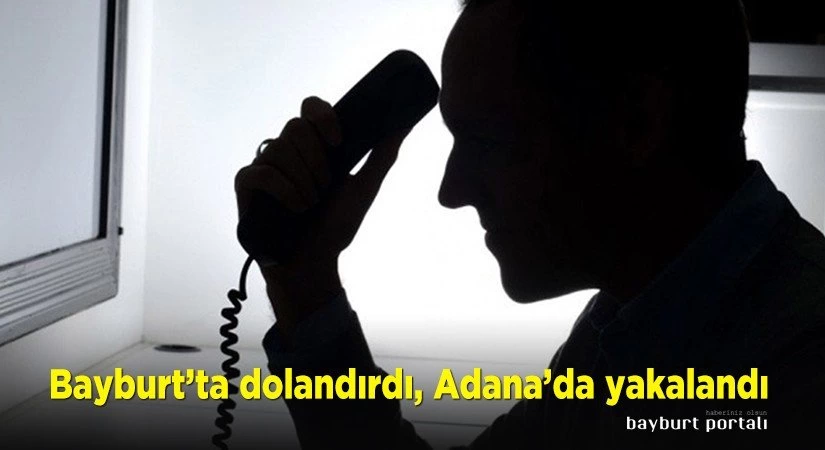 Bayburt’ta dolandırdı, Adana’da yakalandı