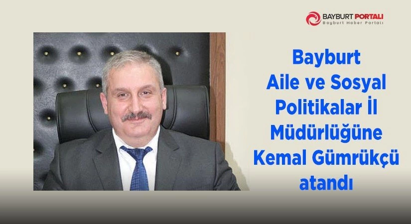 Bayburt Aile ve Sosyal Politikalar İl Müdürü, Kemal Gümrükçü oldu