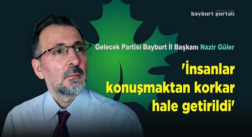 Nazir Güler, ‘İnsanlar konuşmaktan korkar hale getirildi’