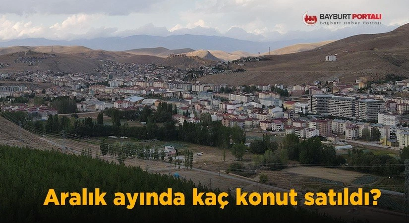 Bayburt’ta Aralık ayında kaç konut satıldı?