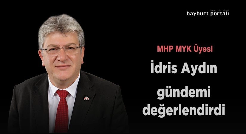 MHP MYK Üyesi İdris Aydın, gündemi değerlendirdi