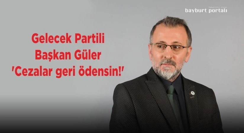 Gelecek Partili Başkan Güler, ‘Cezalar geri ödensin!’