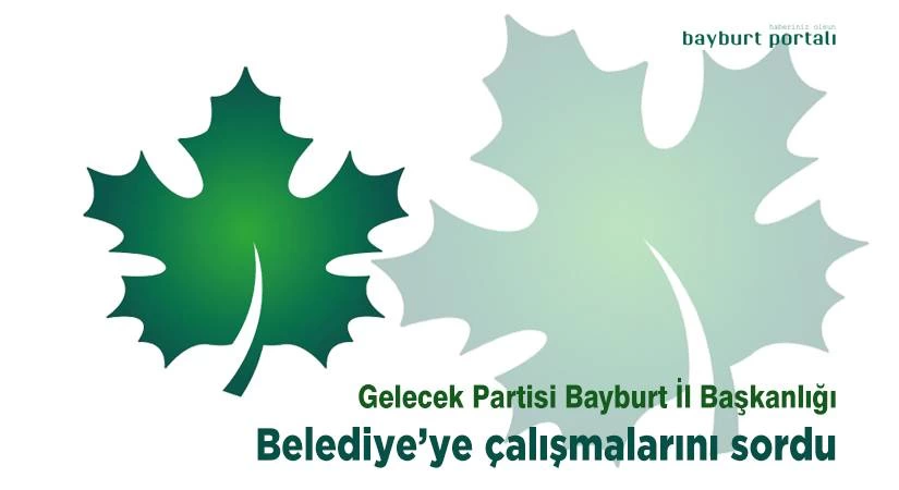 Gelecek Partisi Bayburt İl Başkanlığı, Belediye’den cevap istedi