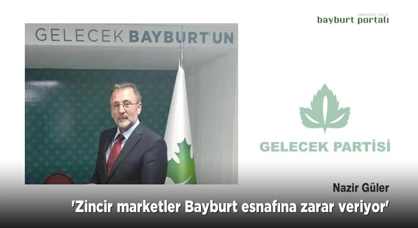 Güler, ‘Zincir marketler Bayburt esnafına zarar veriyor’