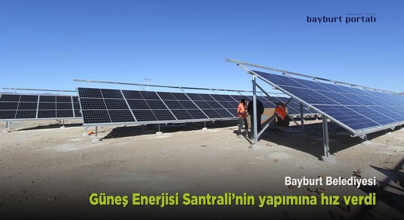 Bayburt Belediyesi, Güneş Enerjisi Santrali’nin yapımına hız verdi