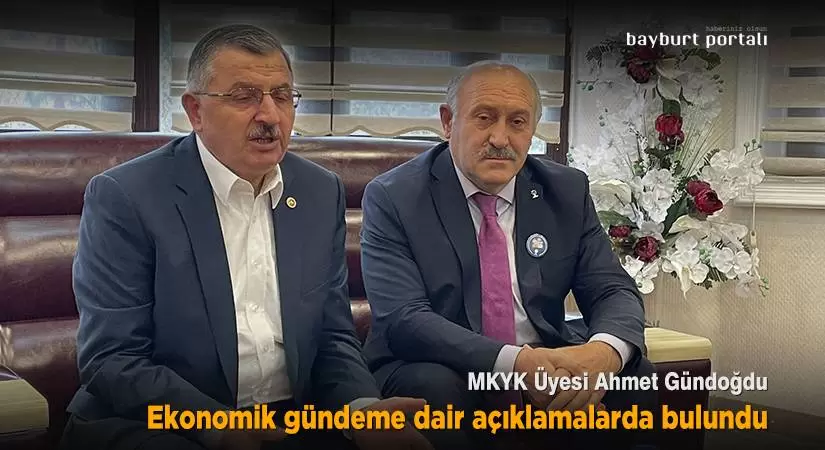 Ahmet Gündoğdu, Bayburt’ta ekonomik gündemi değerlendirdi