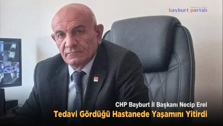 CHP Bayburt İl Başkanı Necip Erel, sevenlerini yasa boğdu