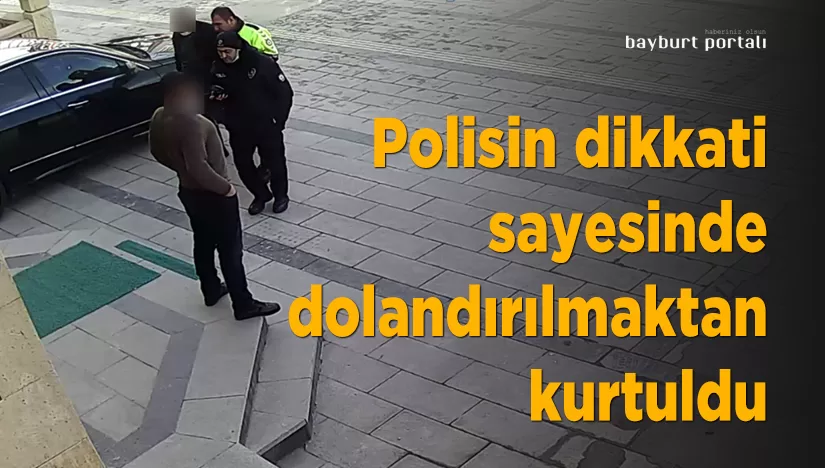 Bayburt’ta Polisin dikkati sayesinde dolandırılmaktan kurtuldu
