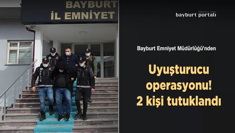 Bayburt’ta uyuşturucu operasyonu! 2 kişi tutuklandı