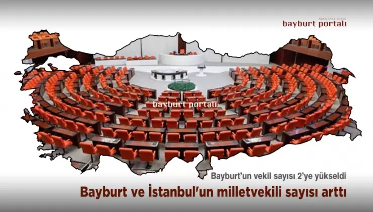 Bayburt ve İstanbul’un milletvekili sayısı arttı