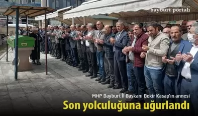 MHP Bayburt İl Başkanı Bekir Kasap’ın annesi son yolculuğuna uğurlandı