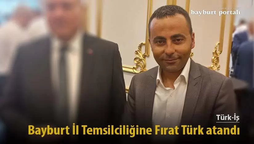 Türk-İş Bayburt İl Temsilciliğine Fırat Türk getirildi