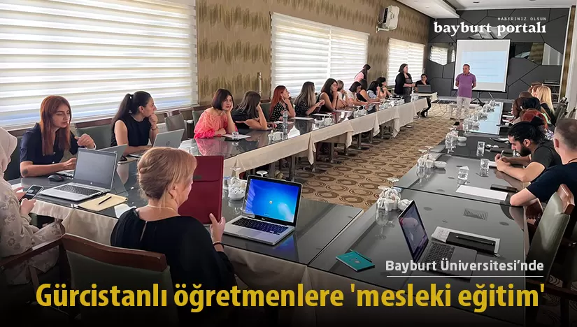 Bayburt Üniversitesi’nde Gürcistanlı öğretmenlere ‘mesleki eğitim’