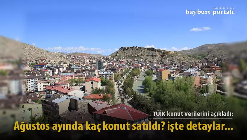 Bayburt’ta Ağustos ayında kaç konut satıldı? işte detaylar