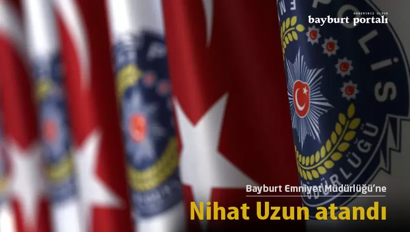 Bayburt Emniyet Müdürlüğü’ne Nihat Uzun atandı