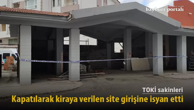 Bayburt’ta kapatılarak kiraya verilen site girişine TOKİ sakinleri isyan etti
