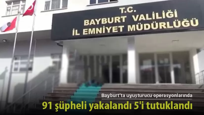 Bayburt’ta uyuşturucudan 91 şüpheli yakalandı 5’i tutuklandı