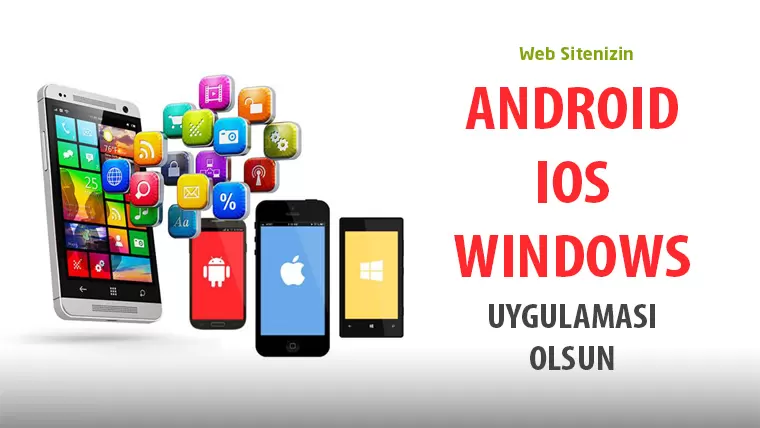 Web sitenize ANDROID, IOS, WINDOWS uygulamaları yapıyoruz