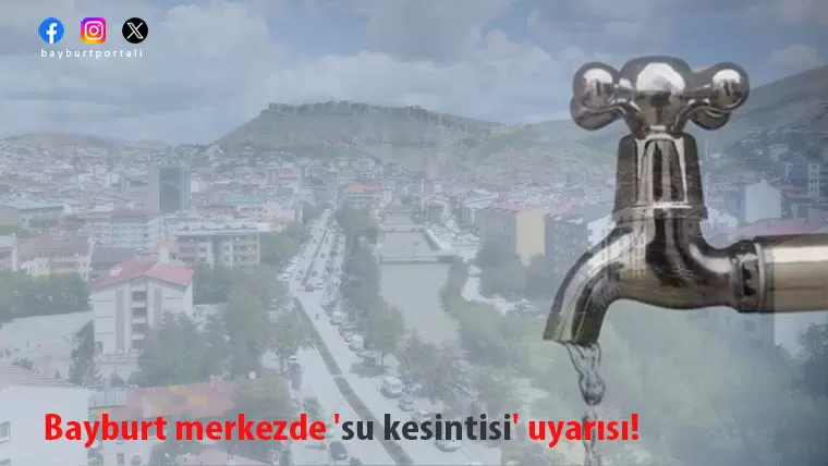 Bayburt merkezde ‘su kesintisi’ uyarısı!