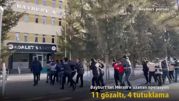 Bayburt’tan Mersin’e uzanan operasyon: 11 gözaltı, 4 tutuklama