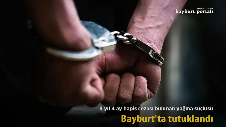 8 yıl 4 ay hapis cezası bulunan yağma suçlusu Bayburt’ta tutuklandı