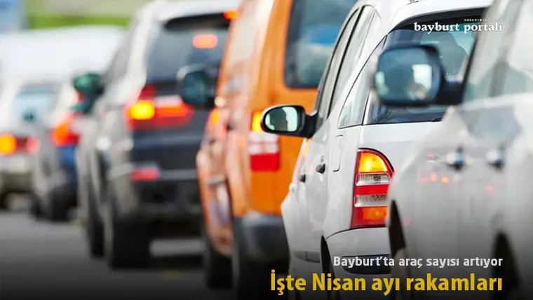 Bayburt’ta araç sayısı artıyor: İşte Nisan ayı rakamları