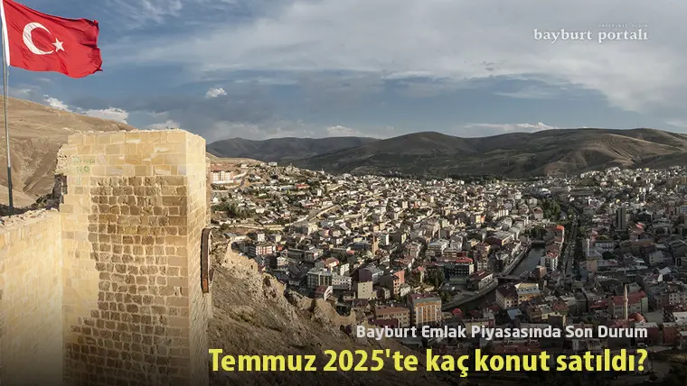 Bayburt Emlak Piyasasında Son Durum: Temmuz 2025’te Kaç Konut Satıldı?