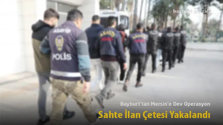Bayburt’tan Mersin’e Dev Operasyon: Sahte İlan Çetesi Yakalandı