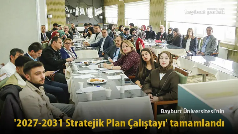 Bayburt Üniversitesi’nin ‘2027-2031 Stratejik Plan Çalıştayı’ tamamlandı