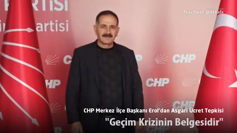 CHP Bayburt Merkez İlçe Başkanı Erol’dan Asgari Ücret Tepkisi: “Geçim Krizinin Belgesidir”