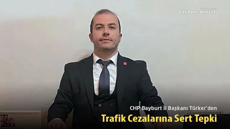 CHP Bayburt İl Başkanı Türker’den Trafik Cezalarına Sert Tepki